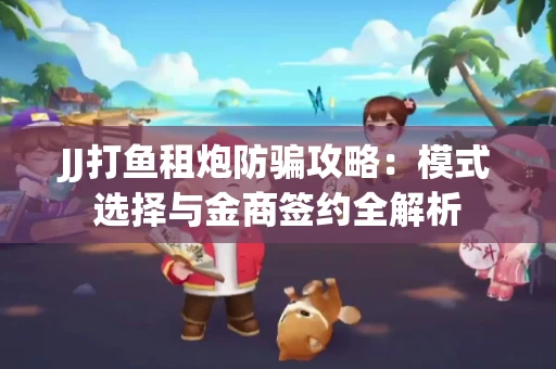 JJ打鱼租炮防骗攻略：模式选择与金商签约全解析