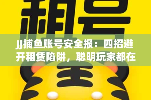 JJ捕鱼账号安全报：四招避开租赁陷阱，聪明玩家都在做