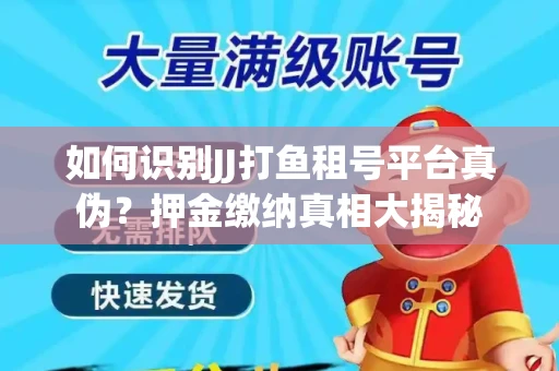 如何识别JJ打鱼租号平台真伪？押金缴纳真相大揭秘