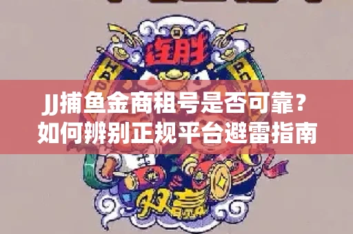 JJ捕鱼金商租号是否可靠？如何辨别正规平台避雷指南