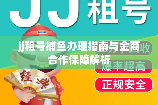 jj租号捕鱼办理指南与金商合作保障解析
