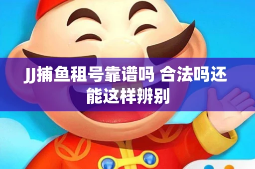 JJ捕鱼租号靠谱吗 合法吗还能这样辨别