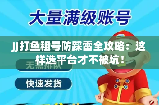 JJ打鱼租号防踩雷全攻略：这样选平台才不被坑！
