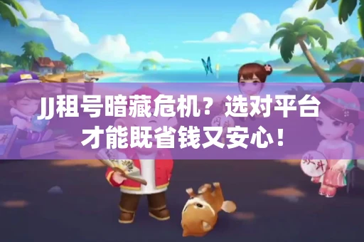 JJ租号暗藏危机？选对平台才能既省钱又安心！