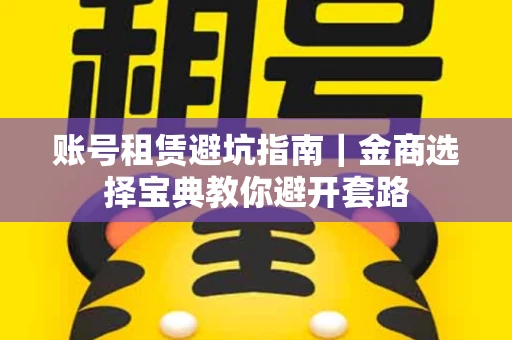 账号租赁避坑指南｜金商选择宝典教你避开套路