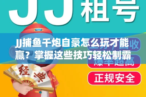 JJ捕鱼千炮自豪怎么玩才能赢？掌握这些技巧轻松制霸