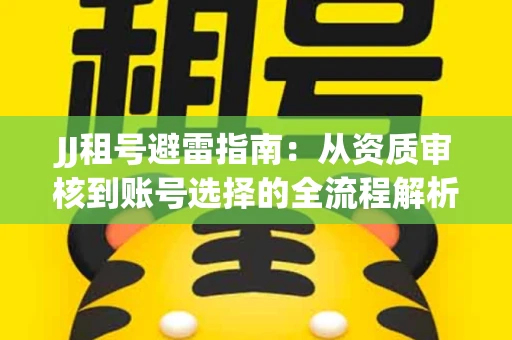 JJ租号避雷指南：从资质审核到账号选择的全流程解析！捕鱼经典账号有何独特差异？